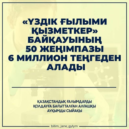 «ҮЗДІК ҒЫЛЫМИ ҚЫЗМЕТКЕР» БАЙҚАУЫ ШЕҢБЕРІНДЕ ҚАЗАҚСТАННЫҢ 50 ҮЗДІК ҒАЛЫМЫ 6 МИЛЛИОН ТЕҢГЕДЕН АЛАДЫ