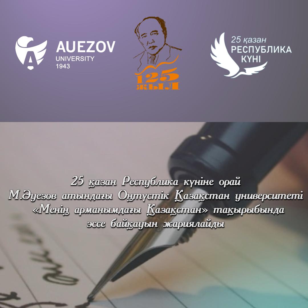 25 қазан Республика күніне орай М.Әуезов атындағы Оңтүстік Қазақстан университеті &quot;Менің арманымдағы Қазақстан&quot; тақырыбында эссе байқауын жариялайды